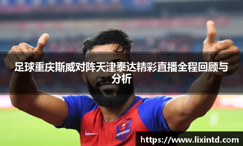 足球重庆斯威对阵天津泰达精彩直播全程回顾与分析